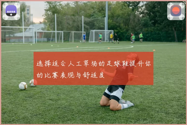 选择适合人工草场的足球鞋提升你的比赛表现与舒适度