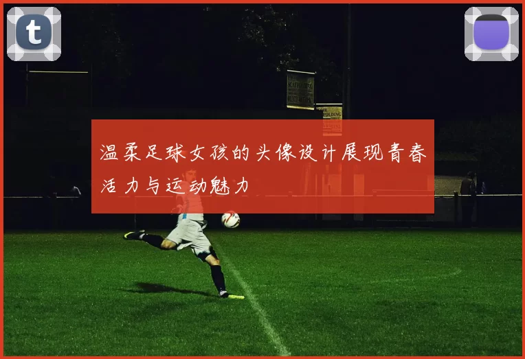 温柔足球女孩的头像设计展现青春活力与运动魅力