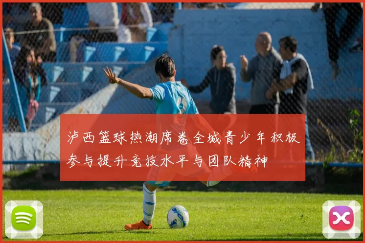泸西篮球热潮席卷全城青少年积极参与提升竞技水平与团队精神