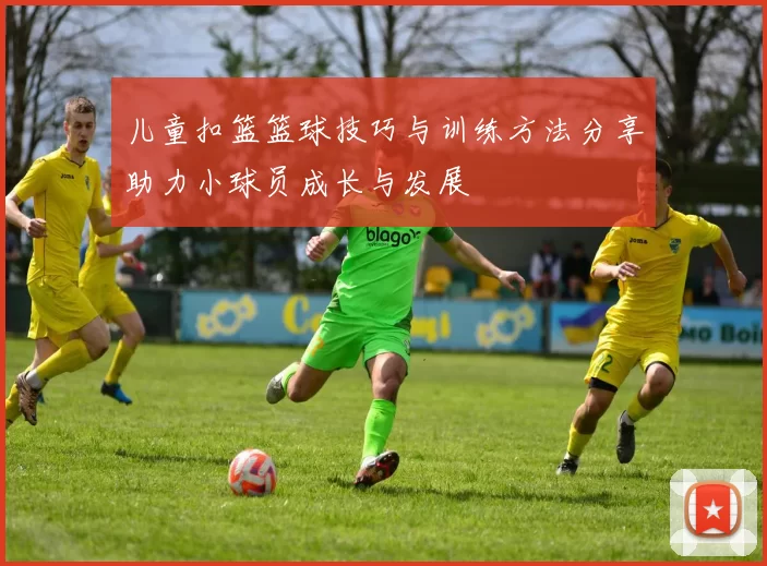 儿童扣篮篮球技巧与训练方法分享助力小球员成长与发展