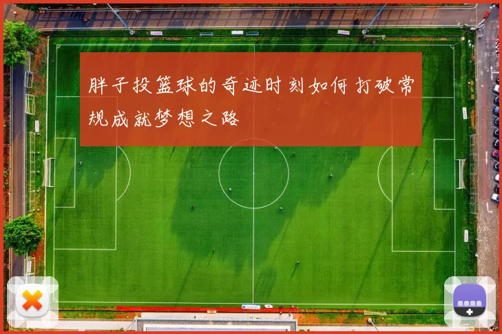 胖子投篮球的奇迹时刻如何打破常规成就梦想之路