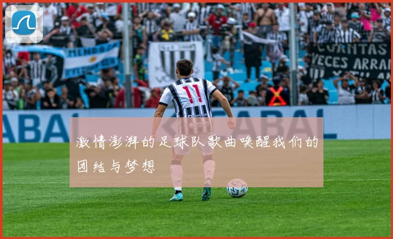 激情澎湃的足球队歌曲唤醒我们的团结与梦想
