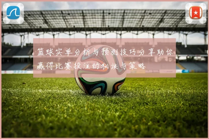 篮球实单分析与预测技巧分享助你赢得比赛投注的秘诀与策略