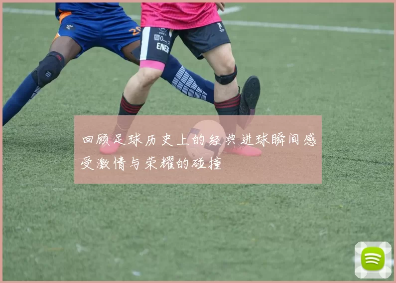 回顾足球历史上的经典进球瞬间感受激情与荣耀的碰撞